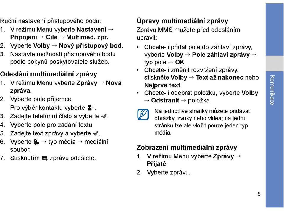 3. Zadejte telefonní číslo a vyberte. 4. Vyberte pole pro zadání textu. 5. Zadejte text zprávy a vyberte. 6. Vyberte typ média mediální soubor. 7. Stisknutím zprávu odešlete.