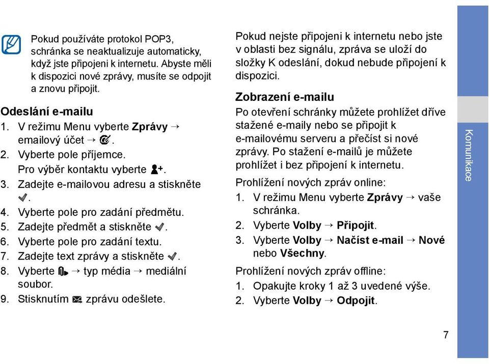 Zadejte předmět a stiskněte. 6. Vyberte pole pro zadání textu. 7. Zadejte text zprávy a stiskněte. 8. Vyberte typ média mediální soubor. 9. Stisknutím zprávu odešlete.