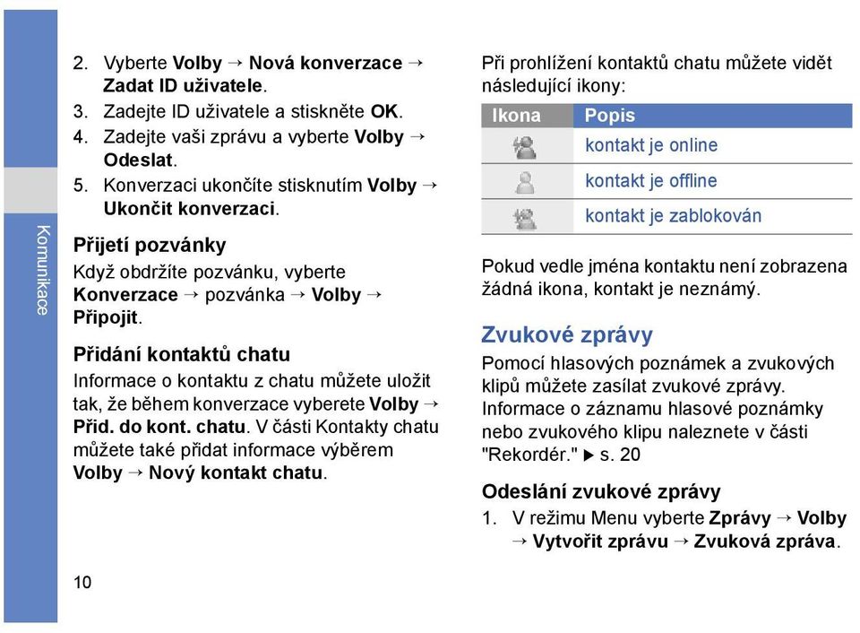 Přidání kontaktů chatu Informace o kontaktu z chatu můžete uložit tak, že během konverzace vyberete Volby Přid. do kont. chatu. V části Kontakty chatu můžete také přidat informace výběrem Volby Nový kontakt chatu.