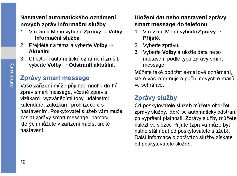 Zprávy smart message Vaše zařízení může přijímat mnoho druhů zpráv smart message, včetně zpráv s vizitkami, vyzváněcími tóny, událostmi kalendáře, záložkami prohlížeče a s nastavením.