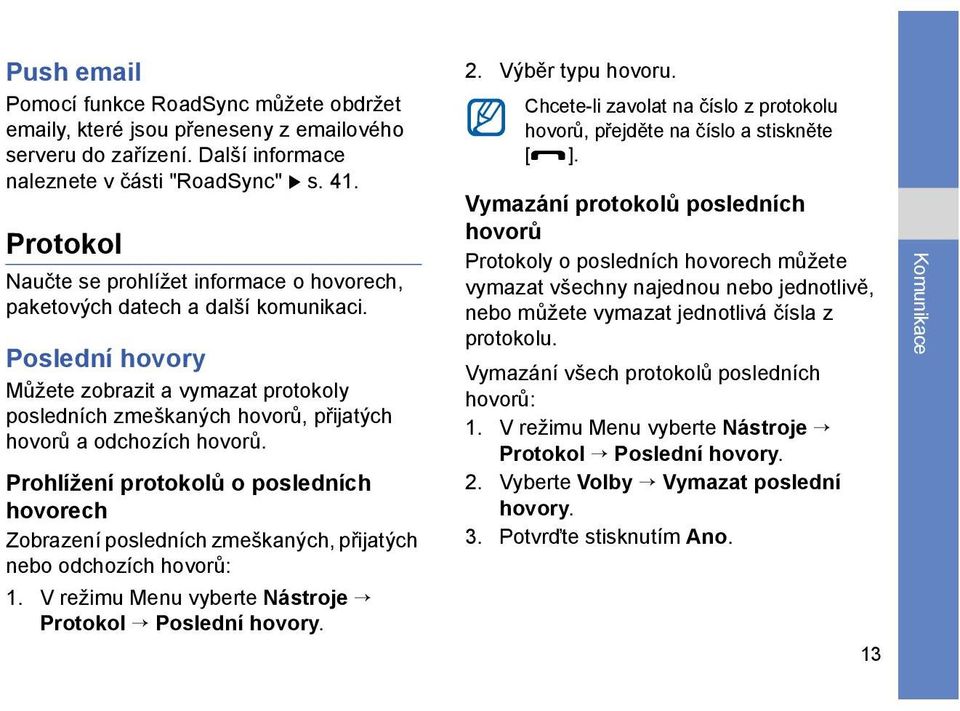 Poslední hovory Můžete zobrazit a vymazat protokoly posledních zmeškaných hovorů, přijatých hovorů a odchozích hovorů.