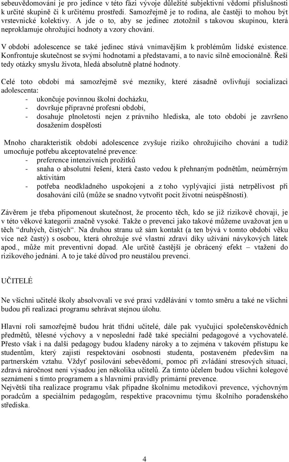 V období adolescence se také jedinec stává vnímavějším k problémům lidské existence. Konfrontuje skutečnost se svými hodnotami a představami, a to navíc silně emocionálně.