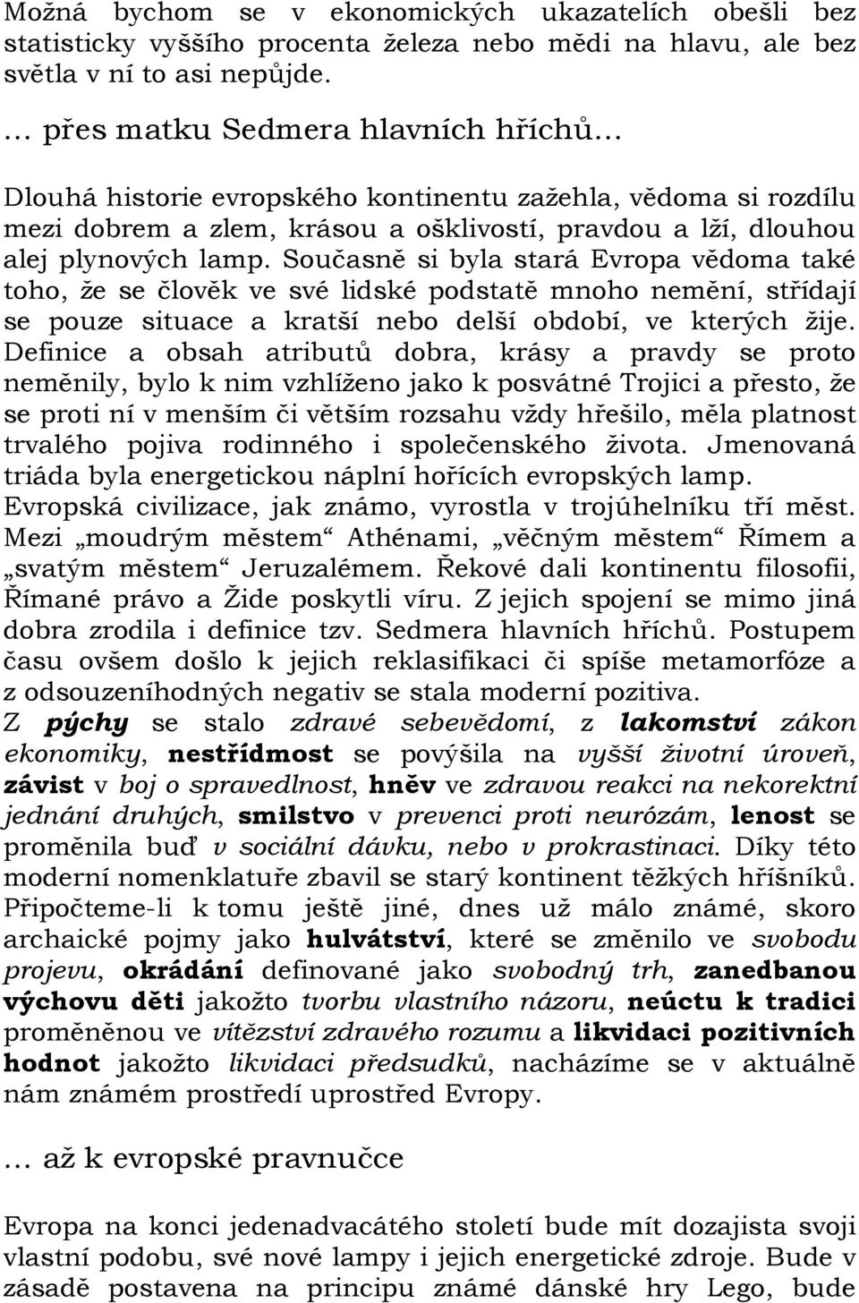 Současně si byla stará Evropa vědoma také toho, že se člověk ve své lidské podstatě mnoho nemění, střídají se pouze situace a kratší nebo delší období, ve kterých žije.