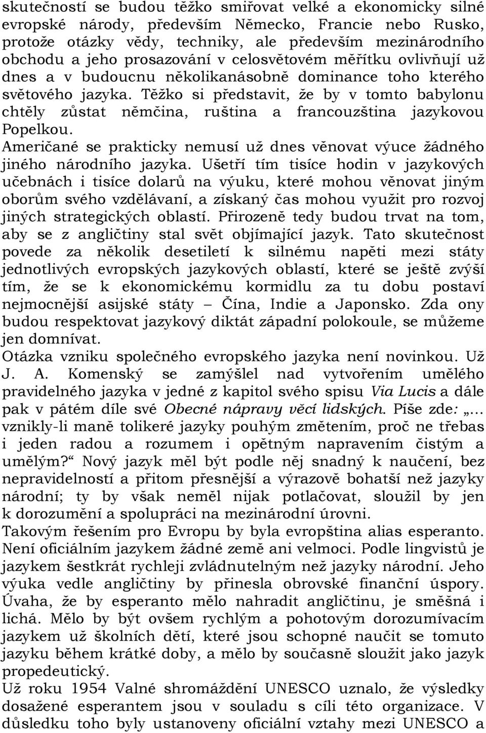 Těžko si představit, že by v tomto babylonu chtěly zůstat němčina, ruština a francouzština jazykovou Popelkou. Američané se prakticky nemusí už dnes věnovat výuce žádného jiného národního jazyka.