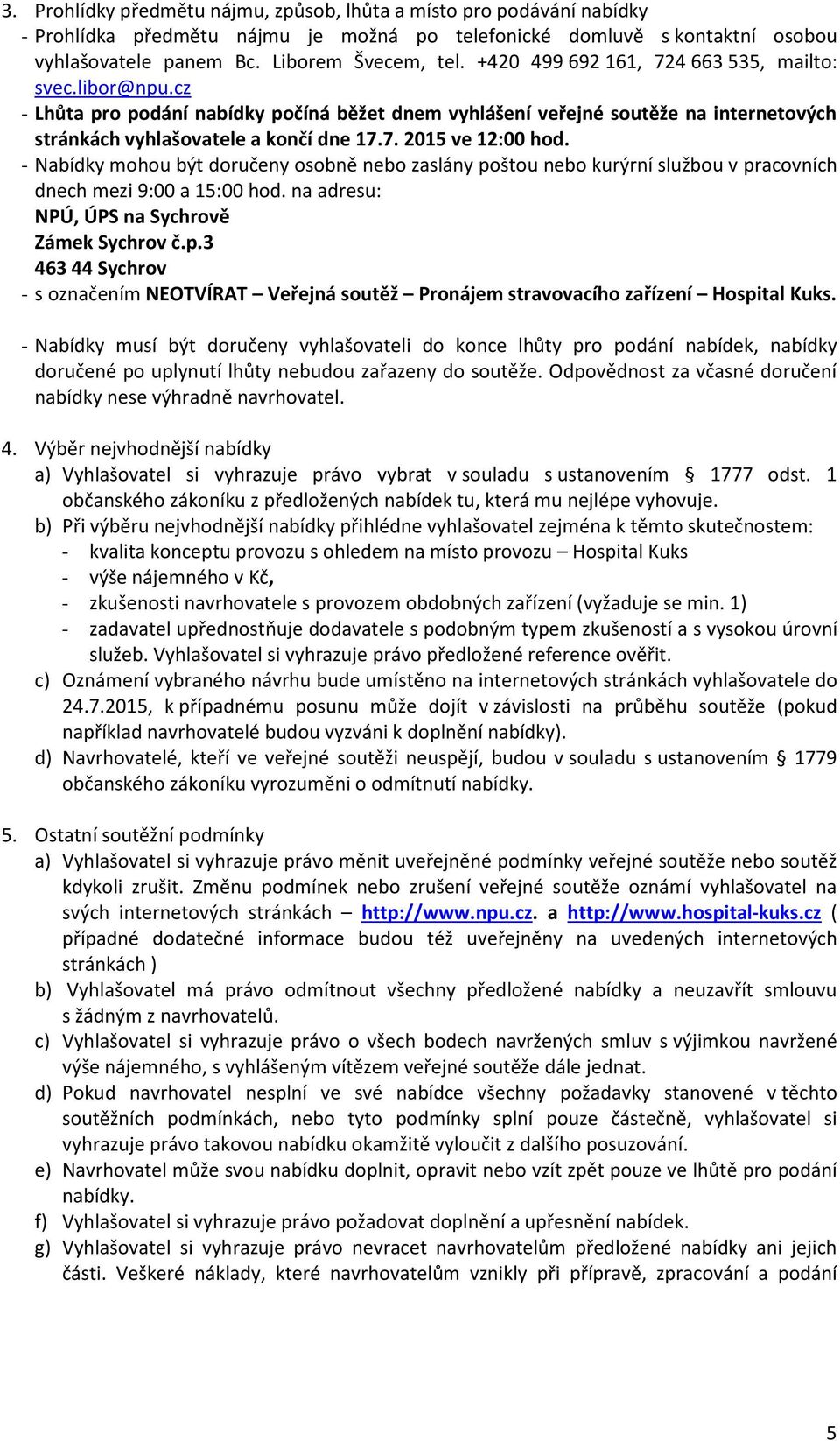 - Nabídky mohou být doručeny osobně nebo zaslány poštou nebo kurýrní službou v pracovních dnech mezi 9:00 a 15:00 hod. na adresu: NPÚ, ÚPS na Sychrově Zámek Sychrov č.p.3 463 44 Sychrov - s označením NEOTVÍRAT Veřejná soutěž Pronájem stravovacího zařízení Hospital Kuks.