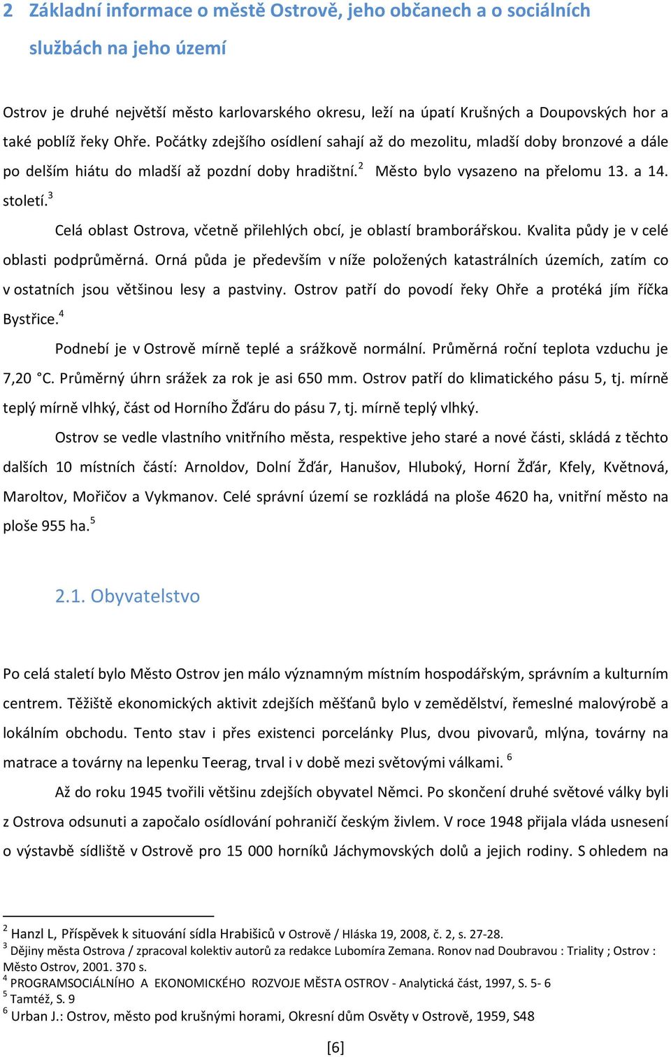 a Doupovských hor a také poblíž řeky Ohře. Počátky zdejšího osídlení sahají až do mezolitu, mladší doby bronzové a dále po delším hiátu do mladší až pozdní doby hradištní.