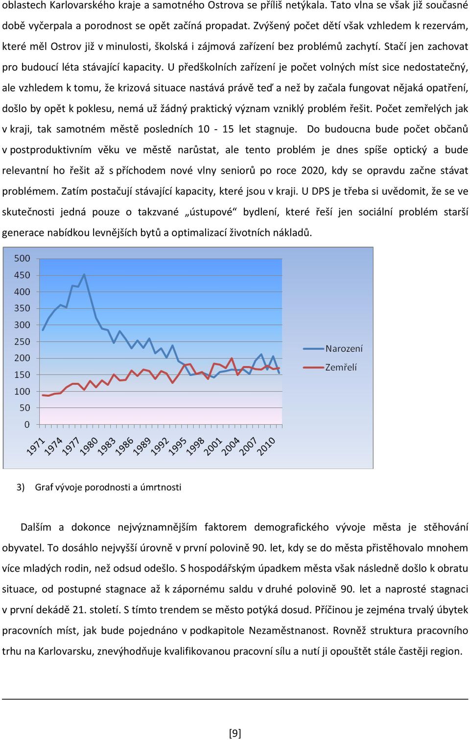 U předškolních zařízení je počet volných míst sice nedostatečný, ale vzhledem k tomu, že krizová situace nastává právě teď a než by začala fungovat nějaká opatření, došlo by opět k poklesu, nemá už