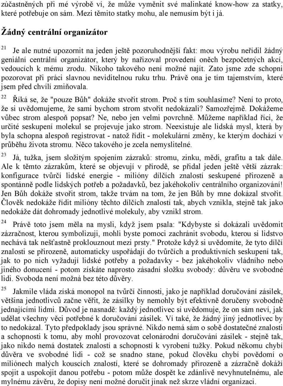 akcí, vedoucích k mému zrodu. Nikoho takového není možné najít. Zato jsme zde schopni pozorovat při práci slavnou neviditelnou ruku trhu. Právě ona je tím tajemstvím, které jsem před chvílí zmiňovala.