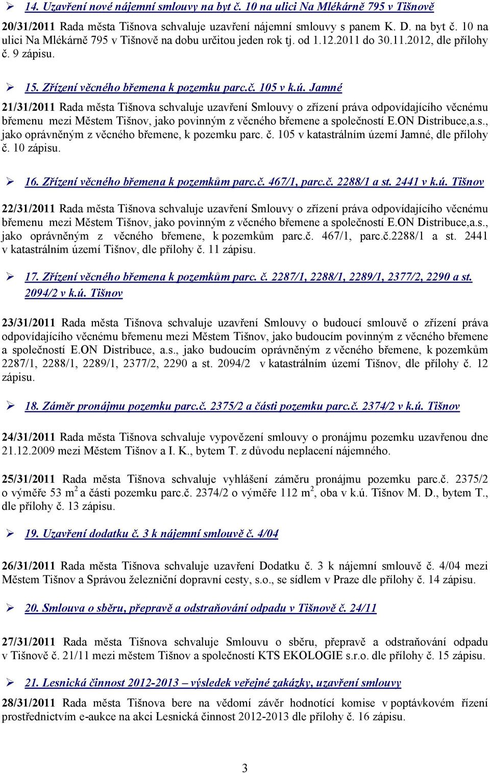 Jamné 21/31/2011 Rada města Tišnova schvaluje uzavření Smlouvy o zřízení práva odpovídajícího věcnému břemenu mezi Městem Tišnov, jako povinným z věcného břemene a společností E.ON Distribuce,a.s., jako oprávněným z věcného břemene, k pozemku parc.