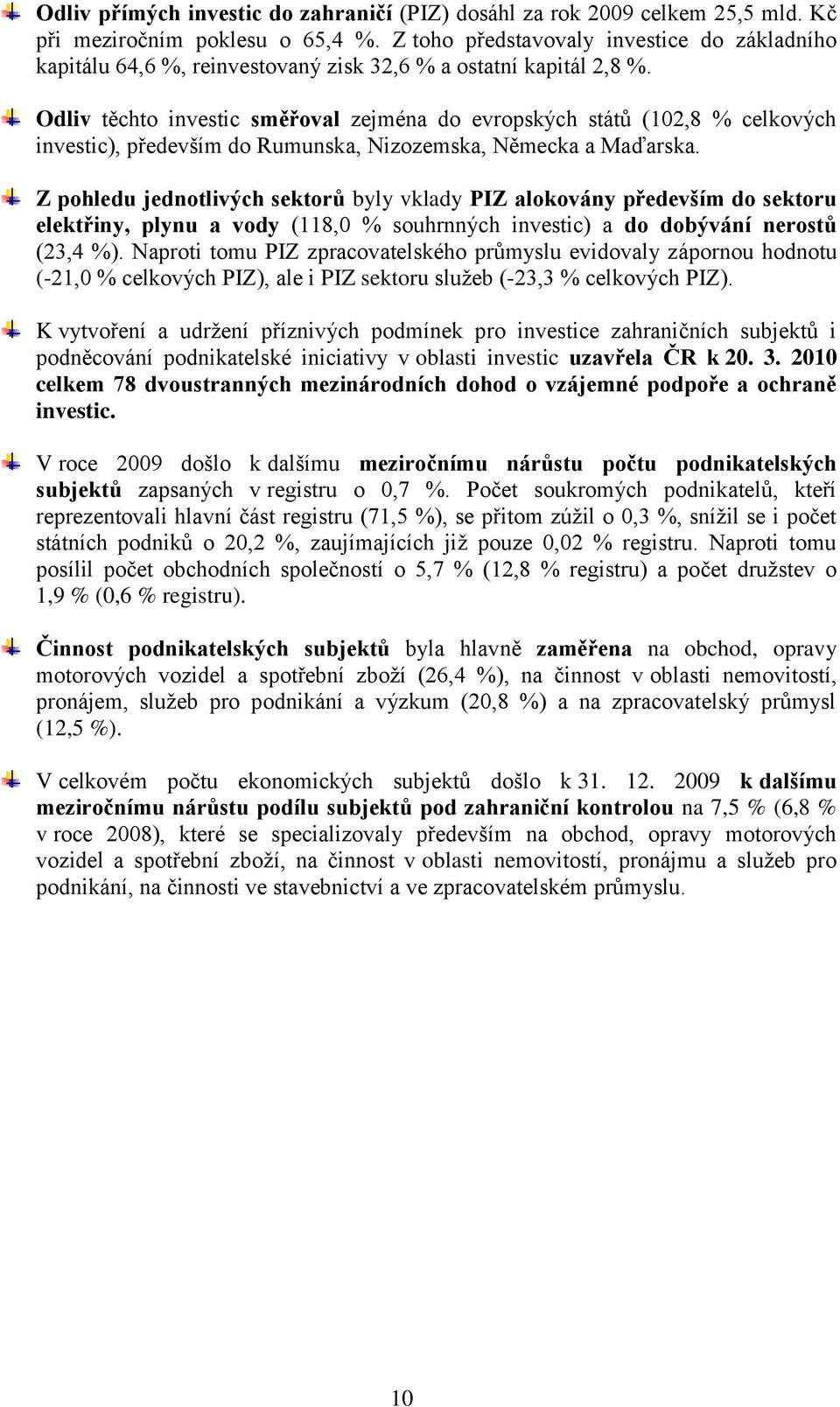 Odliv těchto investic směřoval zejména do evropských států (102,8 % celkových investic), především do Rumunska, Nizozemska, Německa a Maďarska.