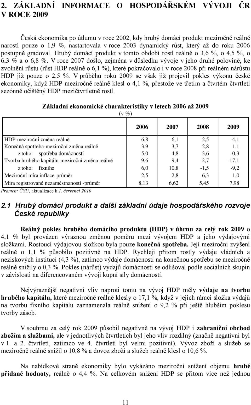 V roce 2007 došlo, zejména v důsledku vývoje v jeho druhé polovině, ke zvolnění růstu (růst HDP reálně o 6,1 %), které pokračovalo i v roce 2008 při reálném nárůstu HDP jiţ pouze o 2,5 %.