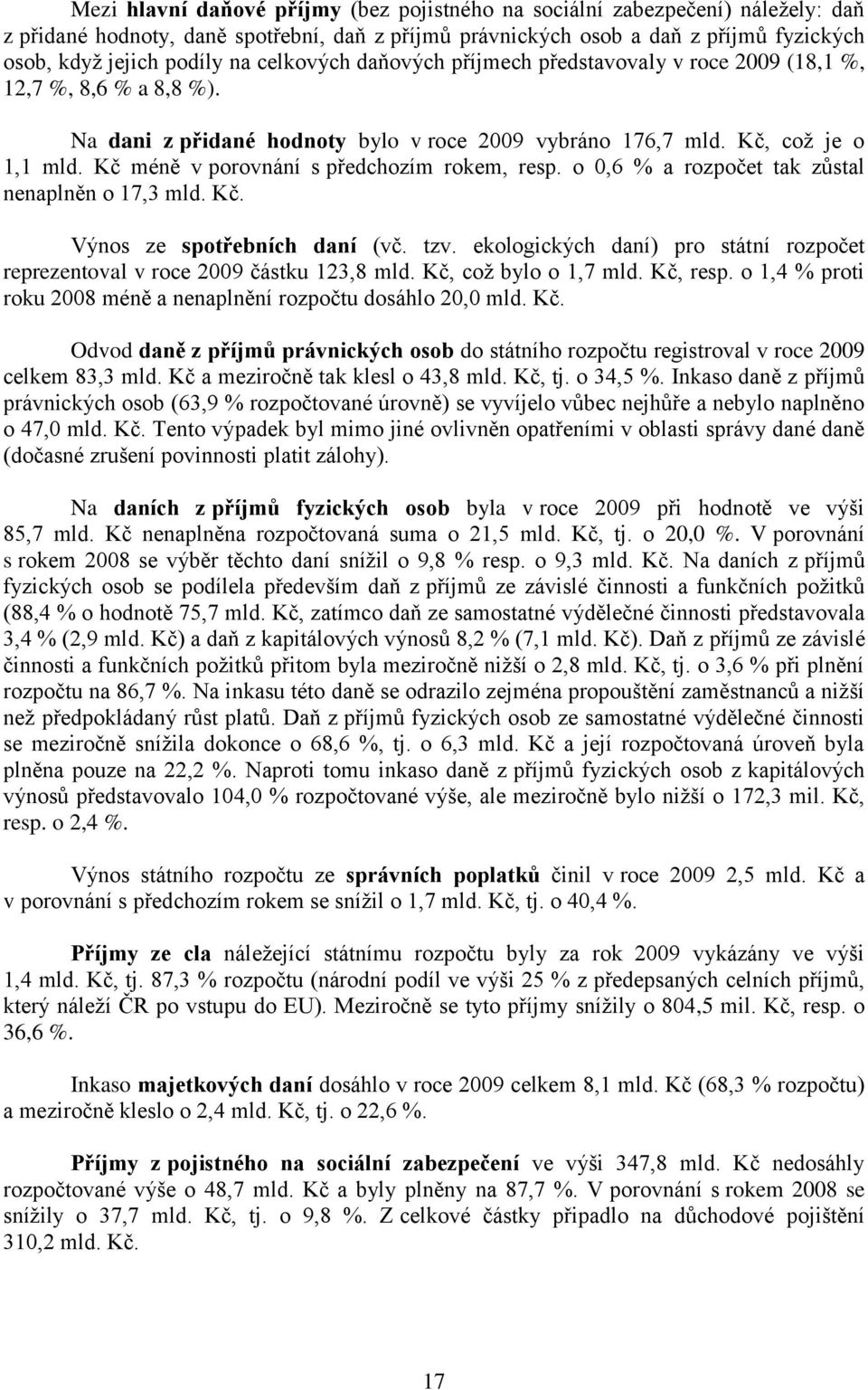 Kč méně v porovnání s předchozím rokem, resp. o 0,6 % a rozpočet tak zůstal nenaplněn o 17,3 mld. Kč. Výnos ze spotřebních daní (vč. tzv.
