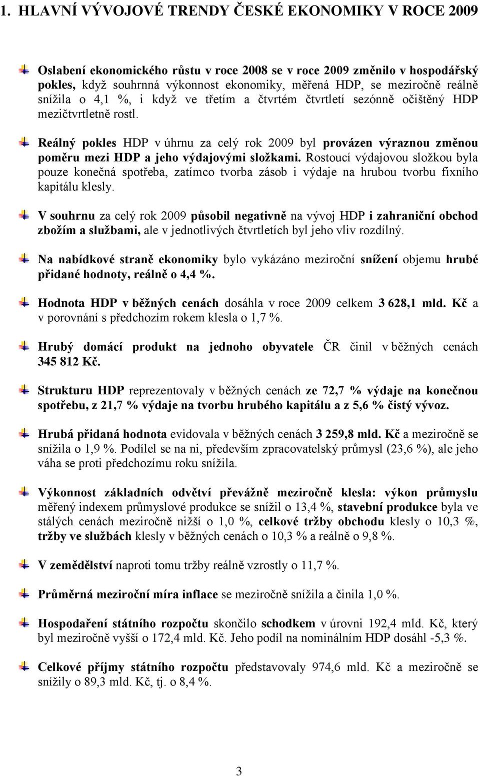 Reálný pokles HDP v úhrnu za celý rok 2009 byl provázen výraznou změnou poměru mezi HDP a jeho výdajovými složkami.