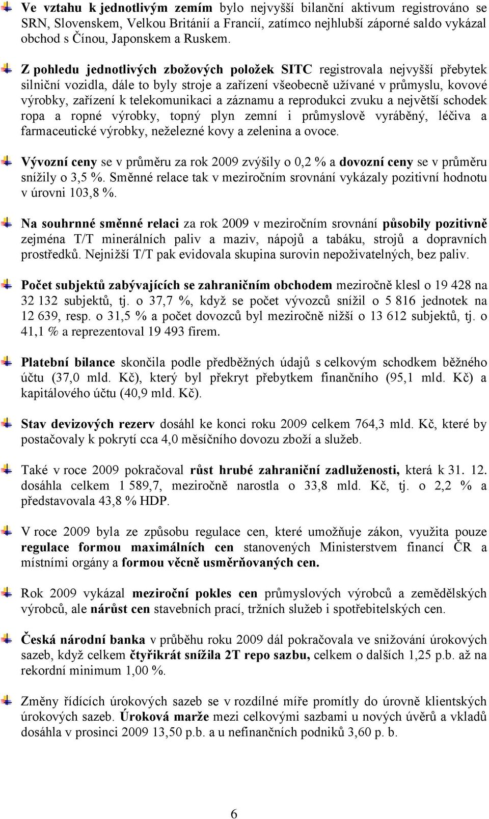 záznamu a reprodukci zvuku a největší schodek ropa a ropné výrobky, topný plyn zemní i průmyslově vyráběný, léčiva a farmaceutické výrobky, neţelezné kovy a zelenina a ovoce.