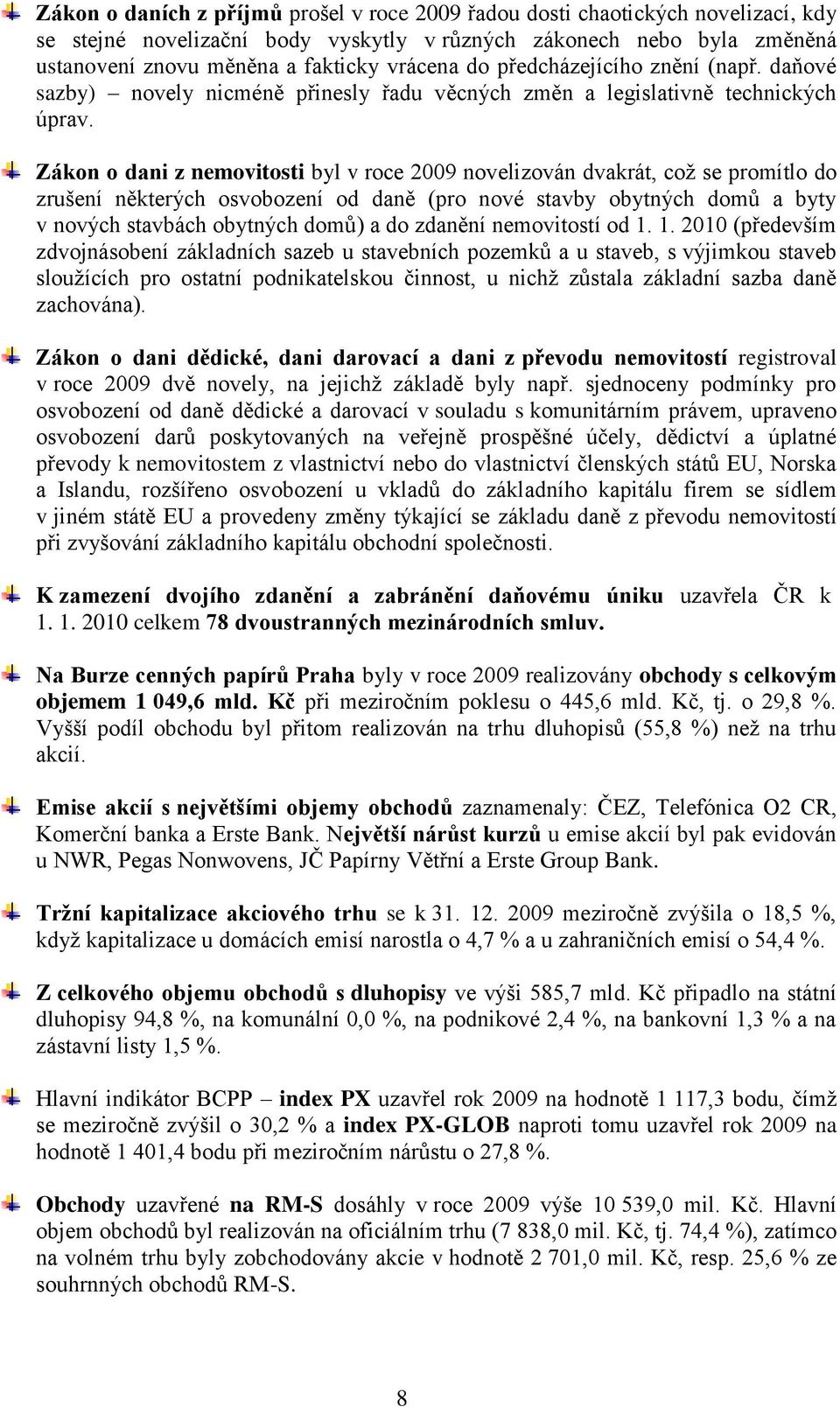 Zákon o dani z nemovitosti byl v roce 2009 novelizován dvakrát, coţ se promítlo do zrušení některých osvobození od daně (pro nové stavby obytných domů a byty v nových stavbách obytných domů) a do