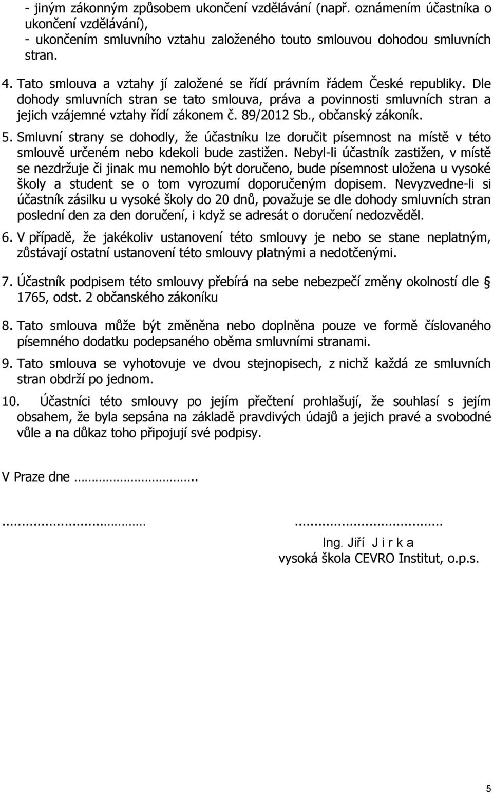 89/2012 Sb., občanský zákoník. 5. Smluvní strany se dohodly, že účastníku lze doručit písemnost na místě v této smlouvě určeném nebo kdekoli bude zastižen.