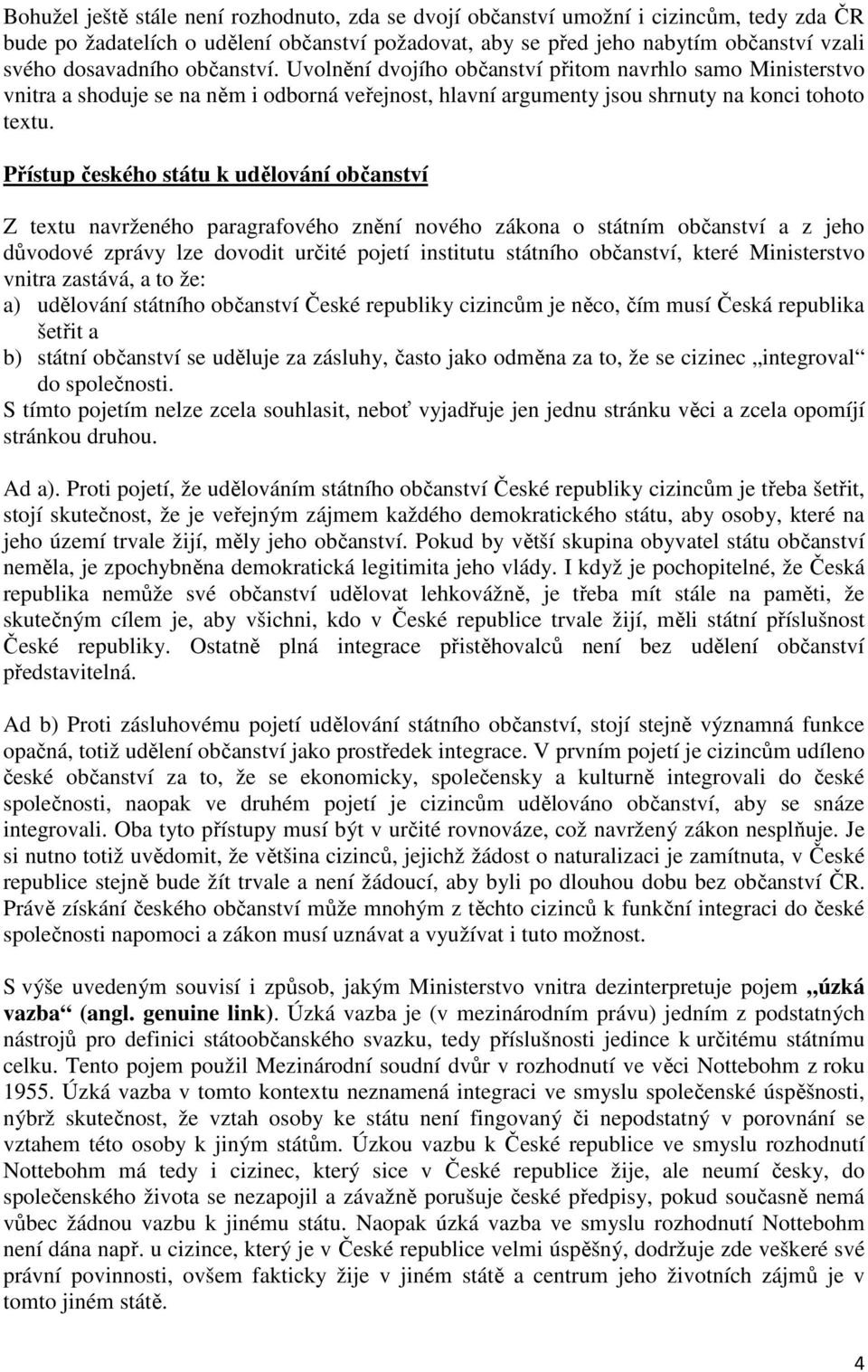 Přístup českého státu k udělování občanství Z textu navrženého paragrafového znění nového zákona o státním občanství a z jeho důvodové zprávy lze dovodit určité pojetí institutu státního občanství,