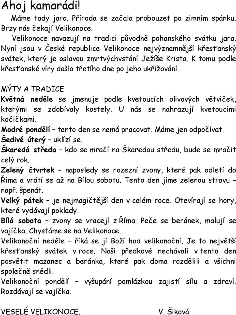 MÝTY A TRADICE Květná neděle se jmenuje podle kvetoucích olivových větviček, kterými se zdobívaly kostely. U nás se nahrazují kvetoucími kočičkami. Modré pondělí tento den se nemá pracovat.