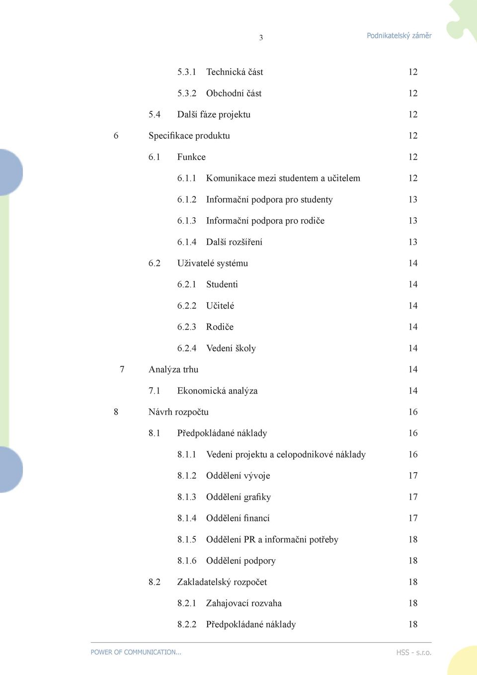 1 Ekonomická analýza 14 8 Návrh rozpočtu 16 8.1 Předpokládané náklady 16 8.1.1 Vedení projektu a celopodnikové náklady 16 8.1.2 Oddělení vývoje 17 8.1.3 Oddělení grafiky 17 8.1.4 Oddělení financí 17 8.