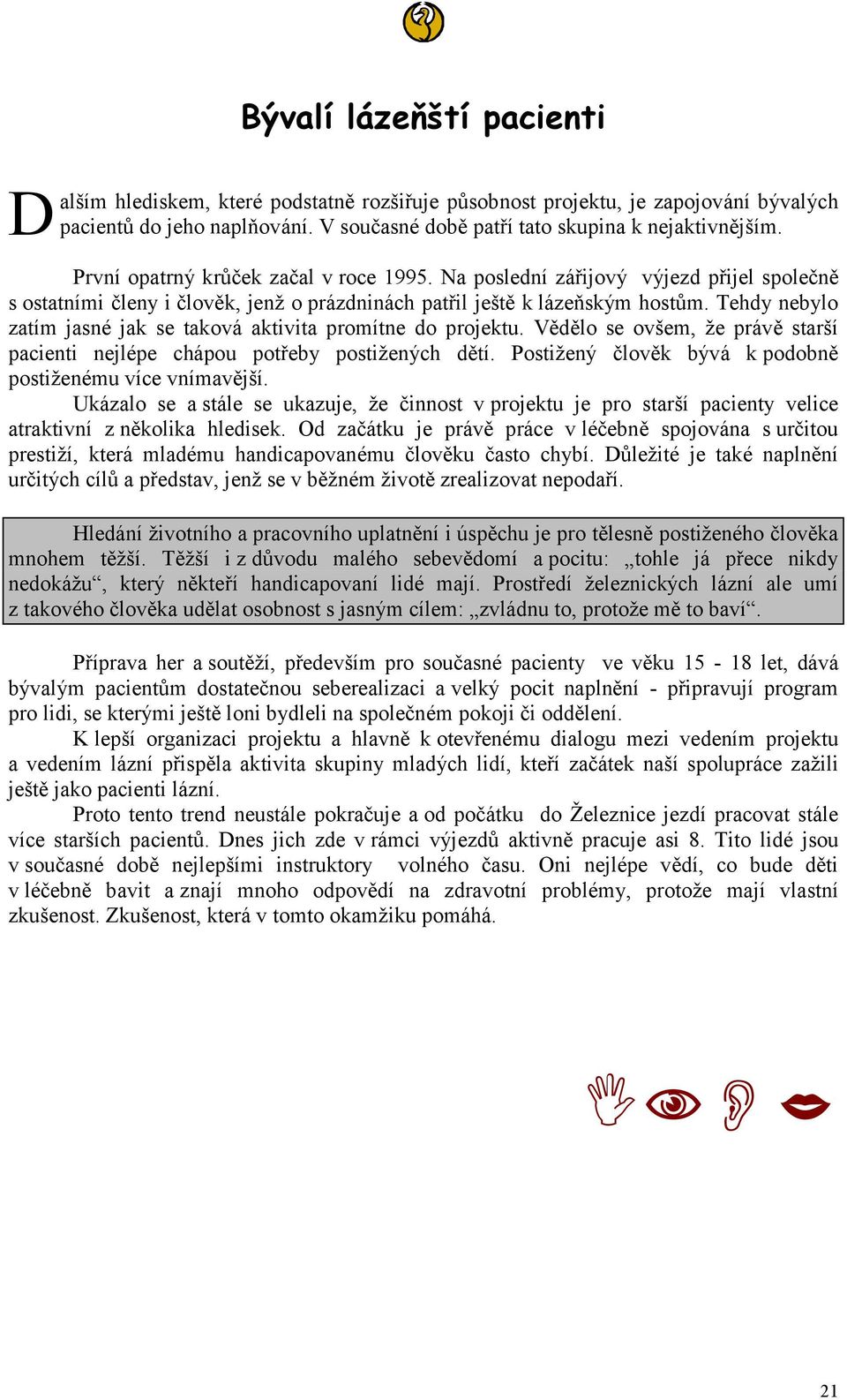 Tehdy nebylo zatím jasné jak se taková aktivita promítne do projektu. Vědělo se ovšem, že právě starší pacienti nejlépe chápou potřeby postižených dětí.