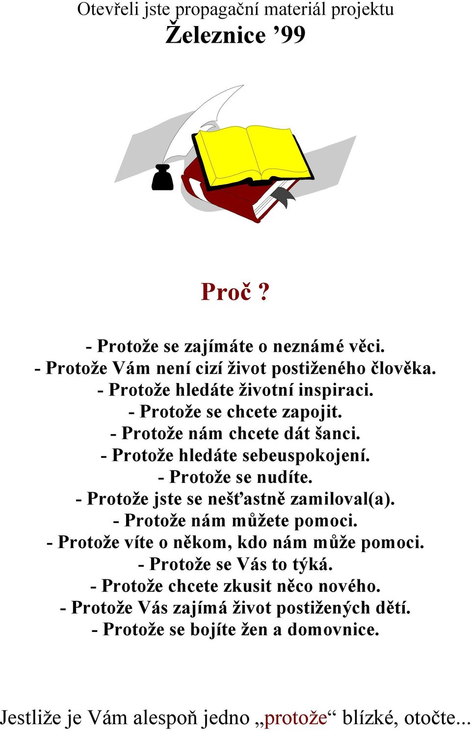 - Protože jste se nešťastně zamiloval(a). - Protože nám můžete pomoci. - Protože víte o někom, kdo nám může pomoci. - Protože se Vás to týká.