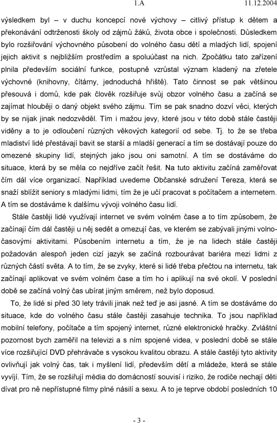 Zpočátku tato zařízení plnila především sociální funkce, postupně vzrůstal význam kladený na zřetele výchovné (knihovny, čítárny, jednoduchá hřiště).