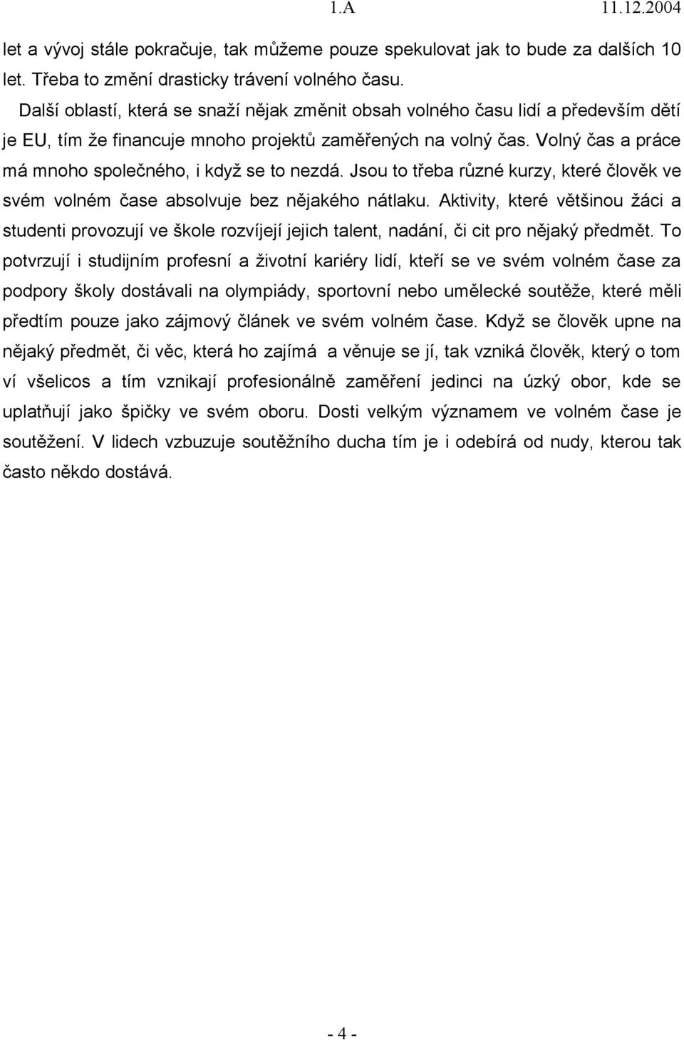 Volný čas a práce má mnoho společného, i když se to nezdá. Jsou to třeba různé kurzy, které člověk ve svém volném čase absolvuje bez nějakého nátlaku.