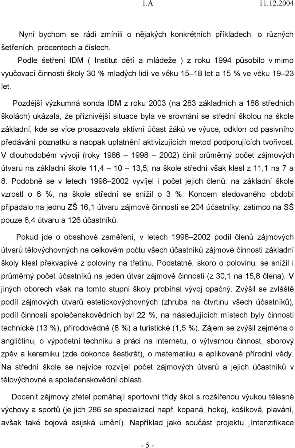 Pozdější výzkumná sonda IDM z roku 2003 (na 283 základních a 188 středních školách) ukázala, že příznivější situace byla ve srovnání se střední školou na škole základní, kde se více prosazovala