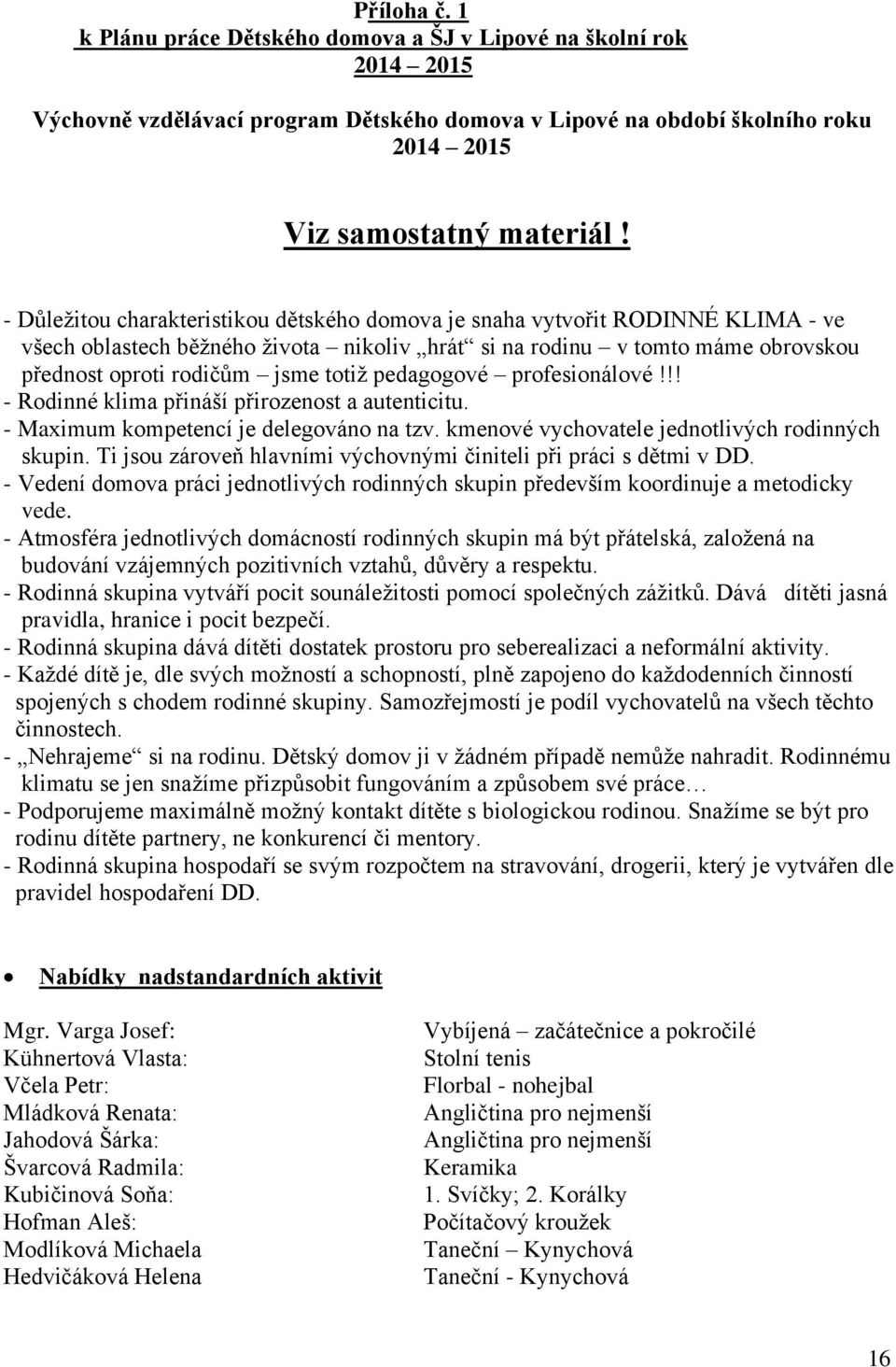 pedagogové profesionálové!!! - Rodinné klima přináší přirozenost a autenticitu. - Maximum kompetencí je delegováno na tzv. kmenové vychovatele jednotlivých rodinných skupin.