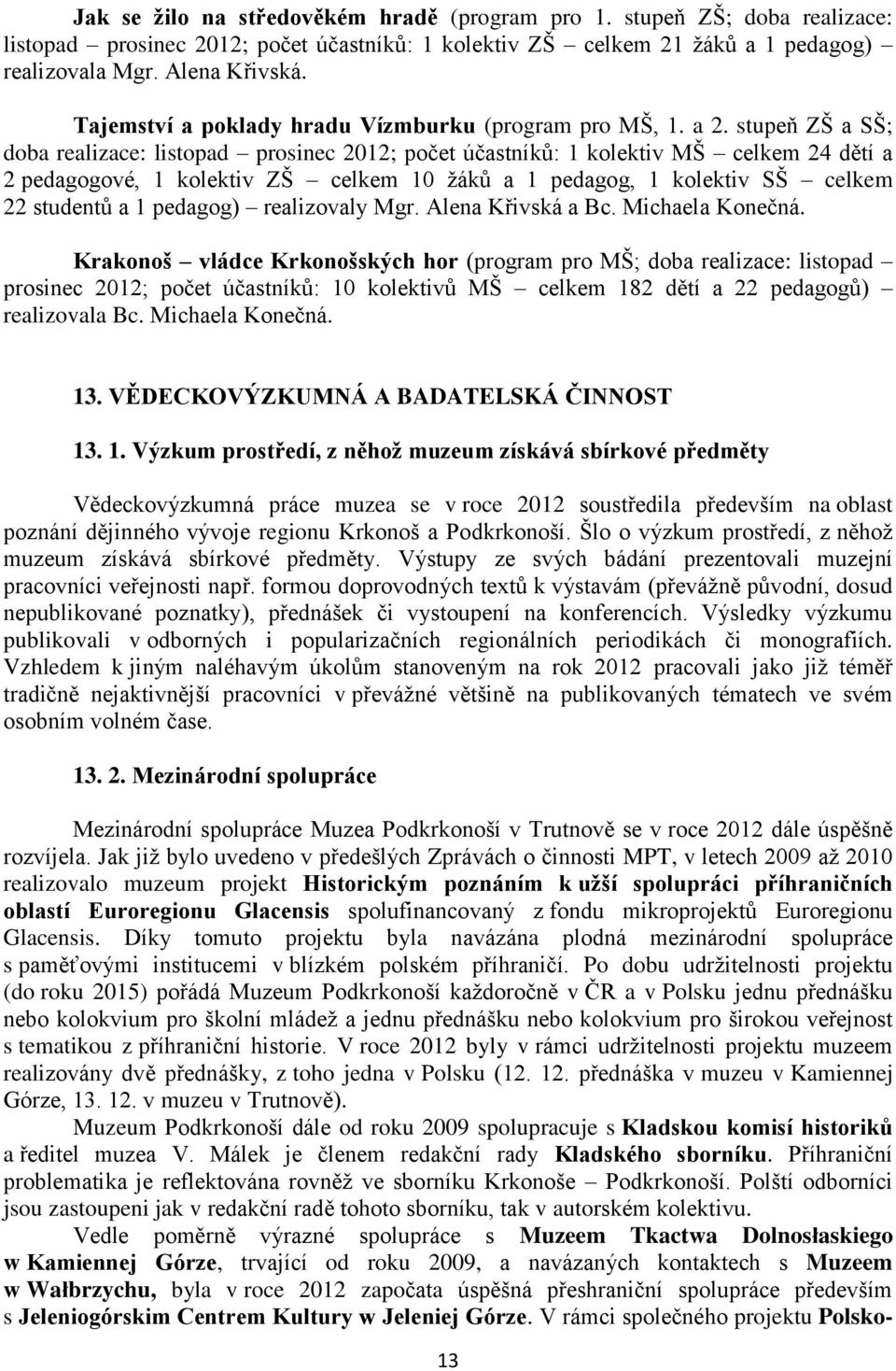 stupeň ZŠ a SŠ; doba realizace: listopad prosinec 2012; počet účastníků: 1 kolektiv MŠ celkem 24 dětí a 2 pedagogové, 1 kolektiv ZŠ celkem 10 ţáků a 1 pedagog, 1 kolektiv SŠ celkem 22 studentů a 1