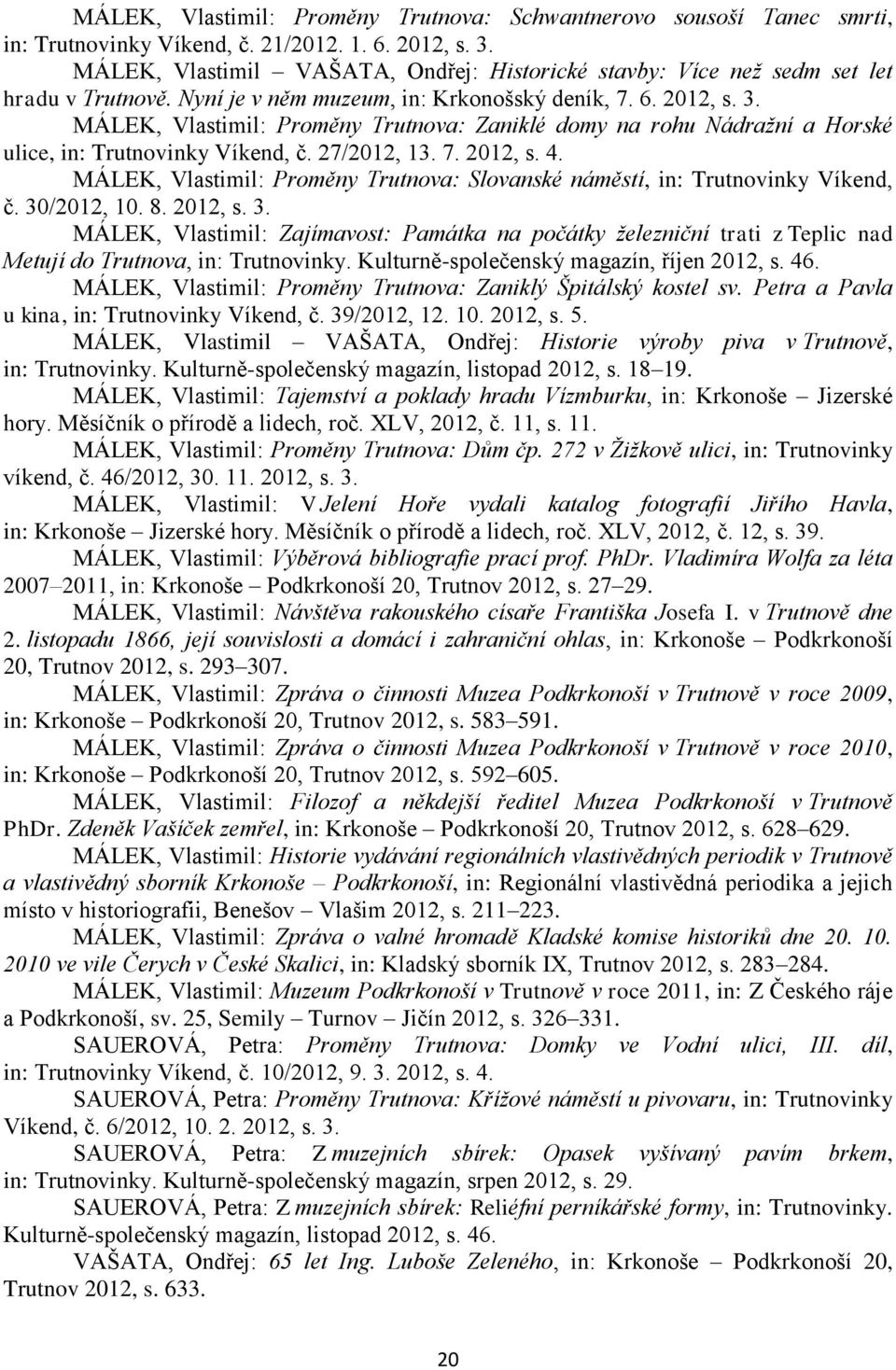 MÁLEK, Vlastimil: Proměny Trutnova: Zaniklé domy na rohu Nádraţní a Horské ulice, in: Trutnovinky Víkend, č. 27/2012, 13. 7. 2012, s. 4.