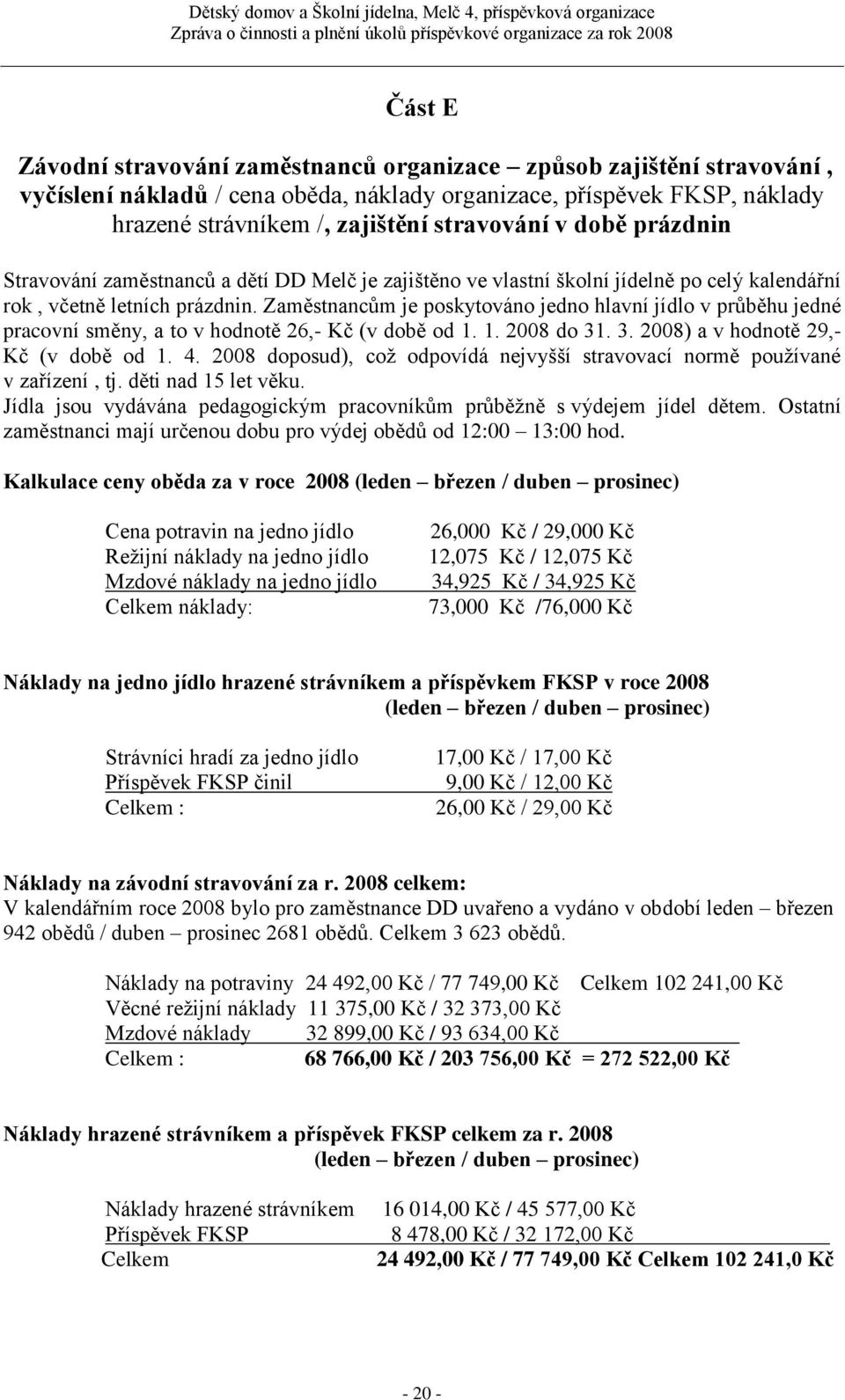 Zaměstnancům je poskytováno jedno hlavní jídlo v průběhu jedné pracovní směny, a to v hodnotě 26,- Kč (v době od 1. 1. 2008 do 31. 3. 2008) a v hodnotě 29,- Kč (v době od 1. 4.