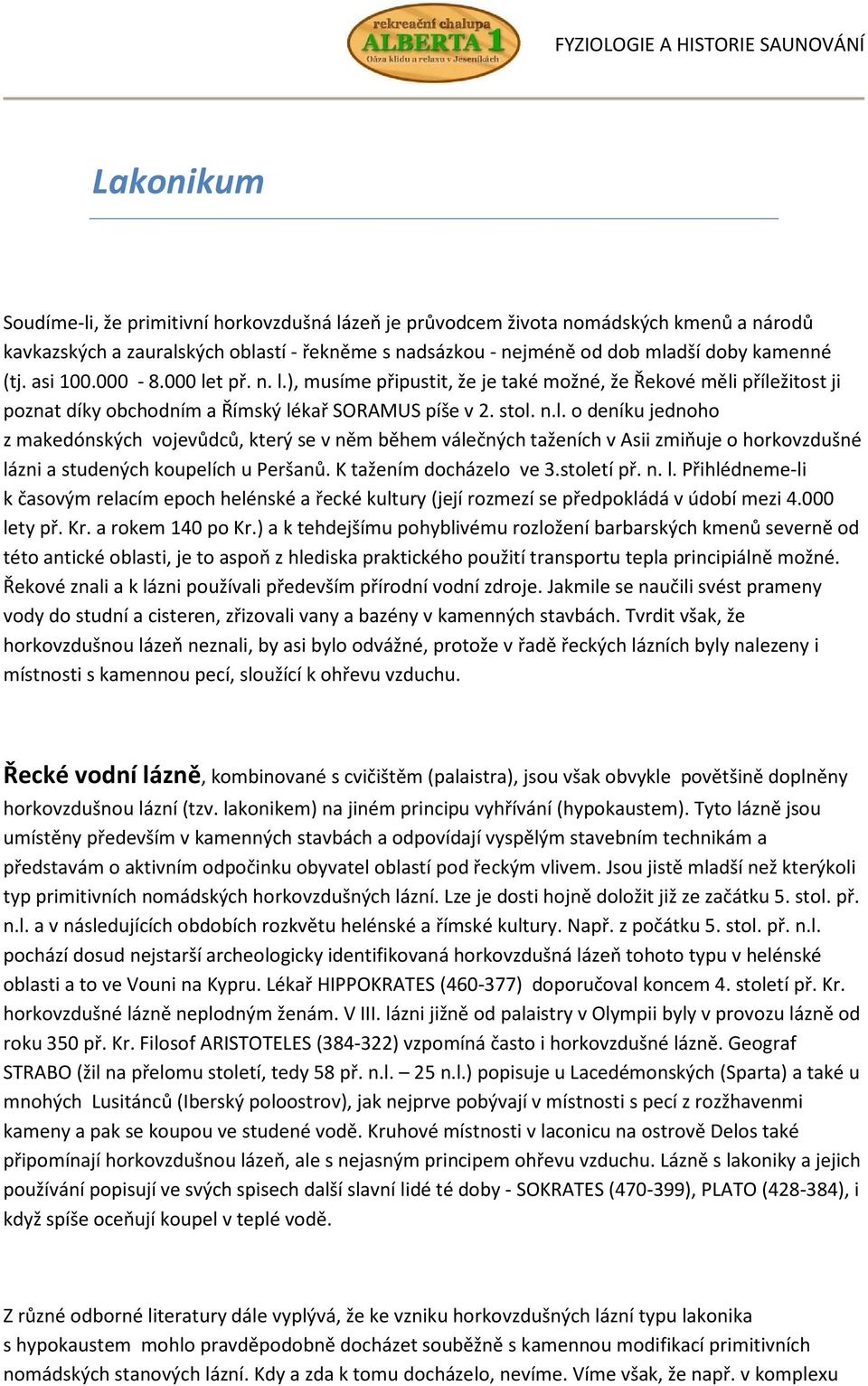 K tažením docházelo ve 3.století př. n. l. Přihlédneme-li k časovým relacím epoch helénské a řecké kultury (její rozmezí se předpokládá v údobí mezi 4.000 lety př. Kr. a rokem 140 po Kr.