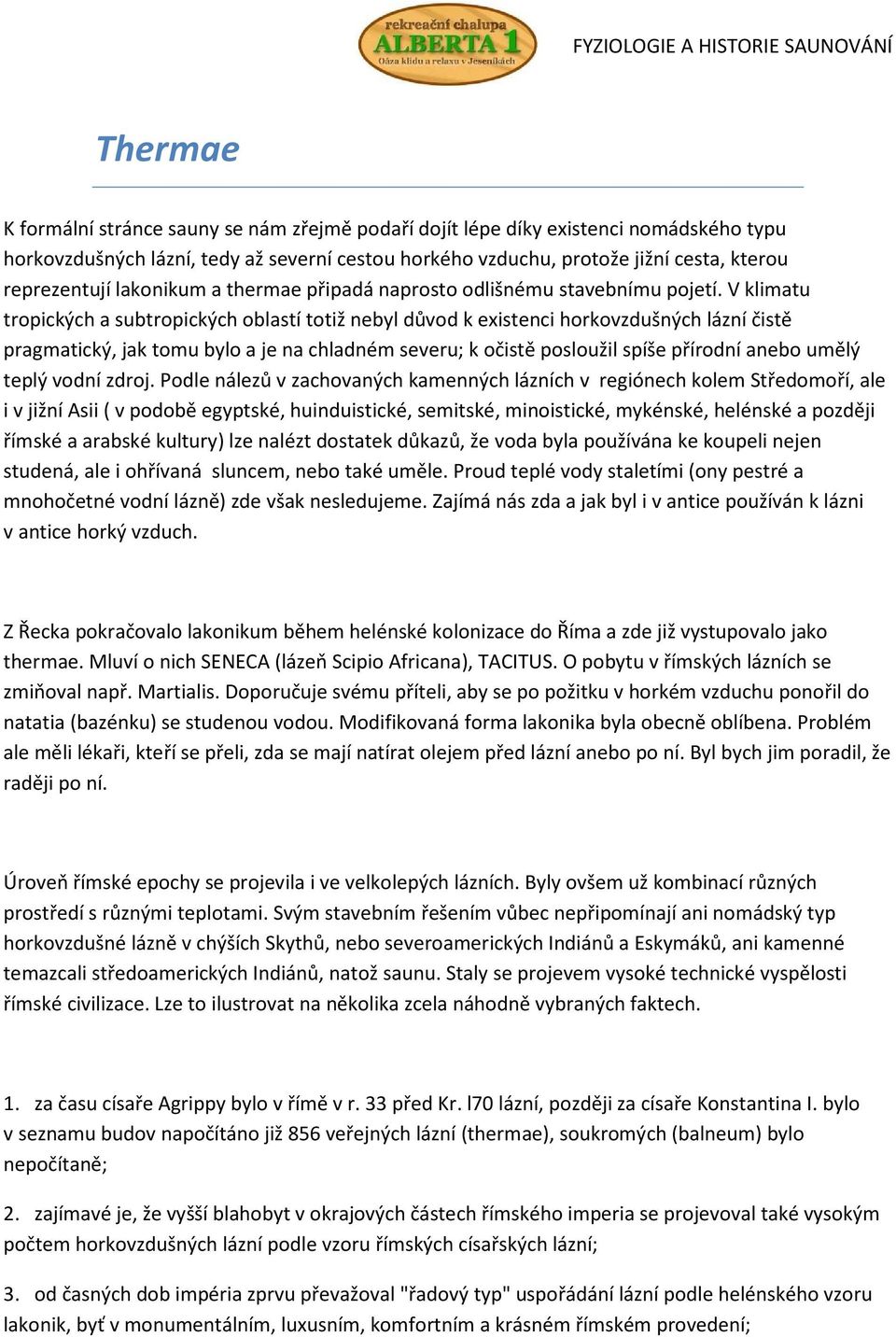 V klimatu tropických a subtropických oblastí totiž nebyl důvod k existenci horkovzdušných lázní čistě pragmatický, jak tomu bylo a je na chladném severu; k očistě posloužil spíše přírodní anebo umělý