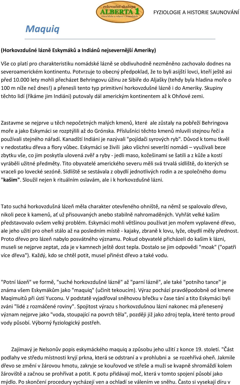 ) a přenesli tento typ primitivní horkovzdušné lázně i do Ameriky. Skupiny těchto lidí (říkáme jim Indiáni) putovaly dál americkým kontinentem až k Ohňové zemi.