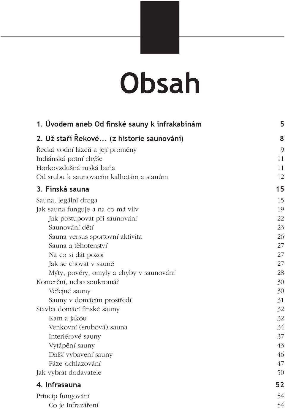 Finská sauna 15 Sauna, legální droga 15 Jak sauna funguje a na co má vliv 19 Jak postupovat při saunování 22 Saunování dětí 23 Sauna versus sportovní aktivita 26 Sauna a těhotenství 27 Na co si dát