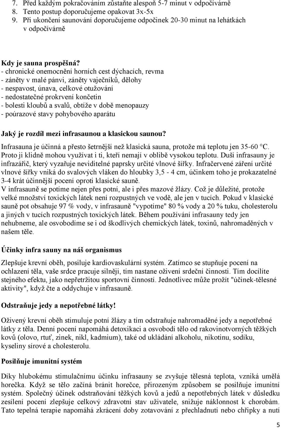 - chronické onemocnění horních cest dýchacích, revma - záněty v malé pánvi, záněty vaječníků, dělohy - nespavost, únava, celkové otužování - nedostatečné prokrvení končetin - bolesti kloubů a svalů,