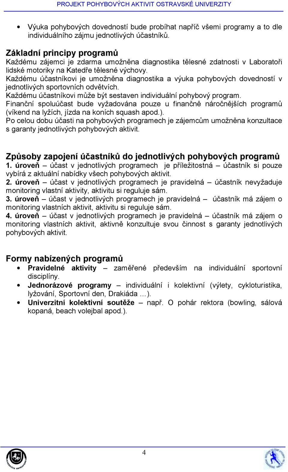 Každému účastníkovi je umožněna diagnostika a výuka pohybových dovedností v jednotlivých sportovních odvětvích. Každému účastníkovi může být sestaven individuální pohybový program.