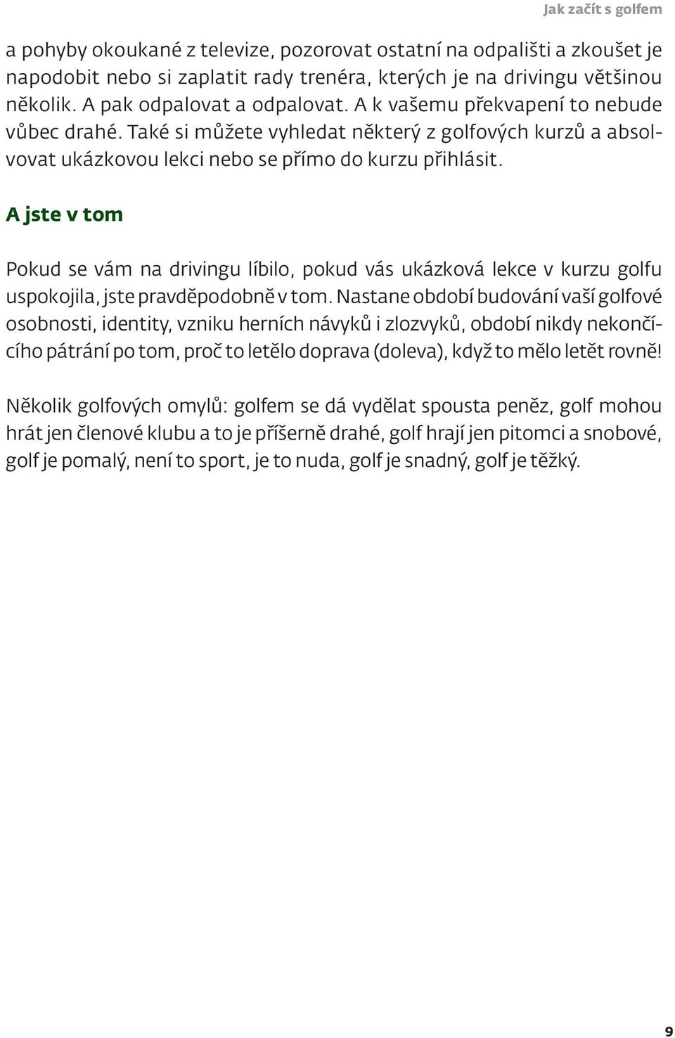 A jste v tom Pokud se vám na drivingu líbilo, pokud vás ukázková lekce v kurzu golfu uspokojila, jste pravděpodobně v tom.