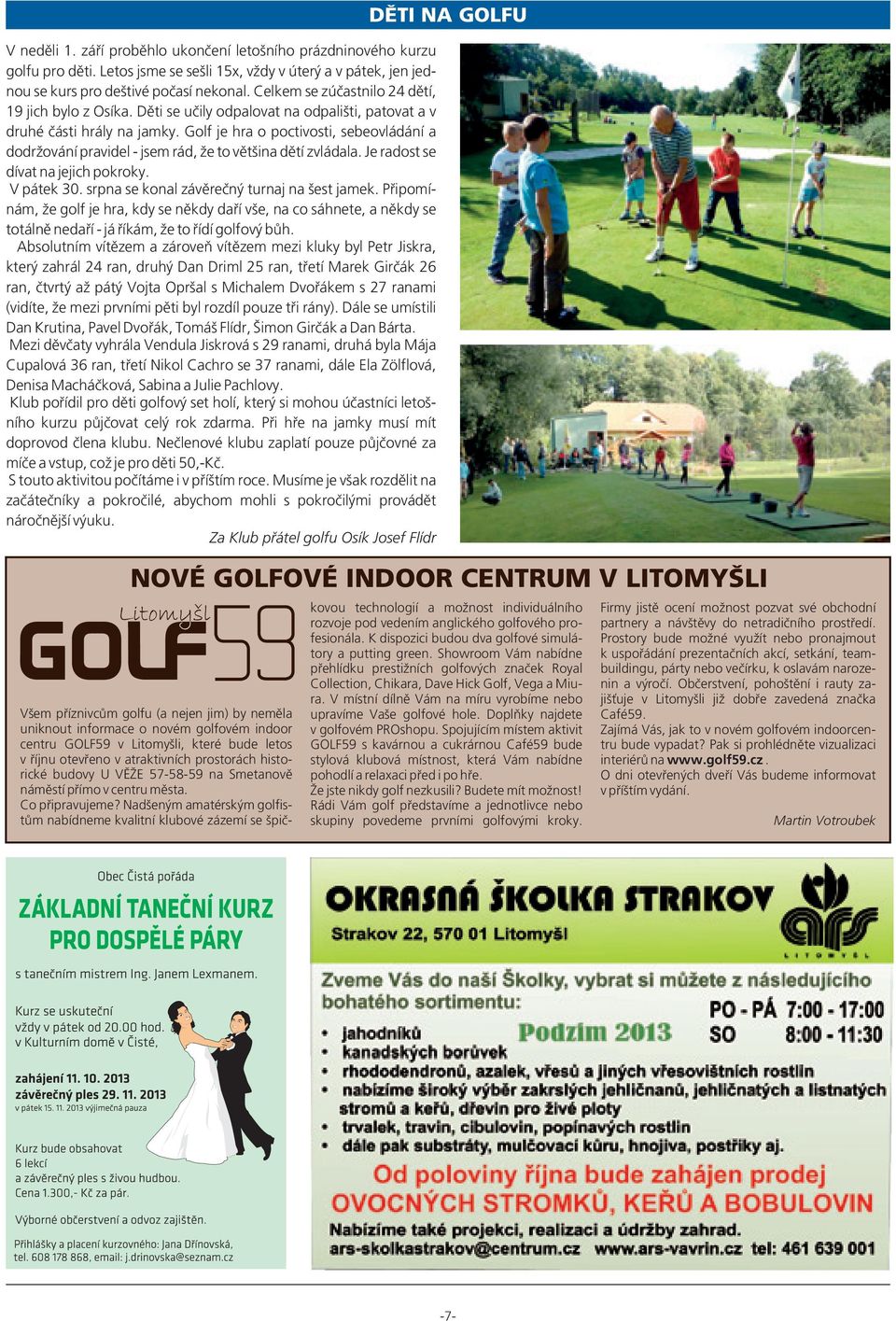 Golf je hra o poctivosti, sebeovládání a dodržování pravidel - jsem rád, že to většina dětí zvládala. Je radost se dívat na jejich pokroky. V pátek 30. srpna se konal závěrečný turnaj na šest jamek.