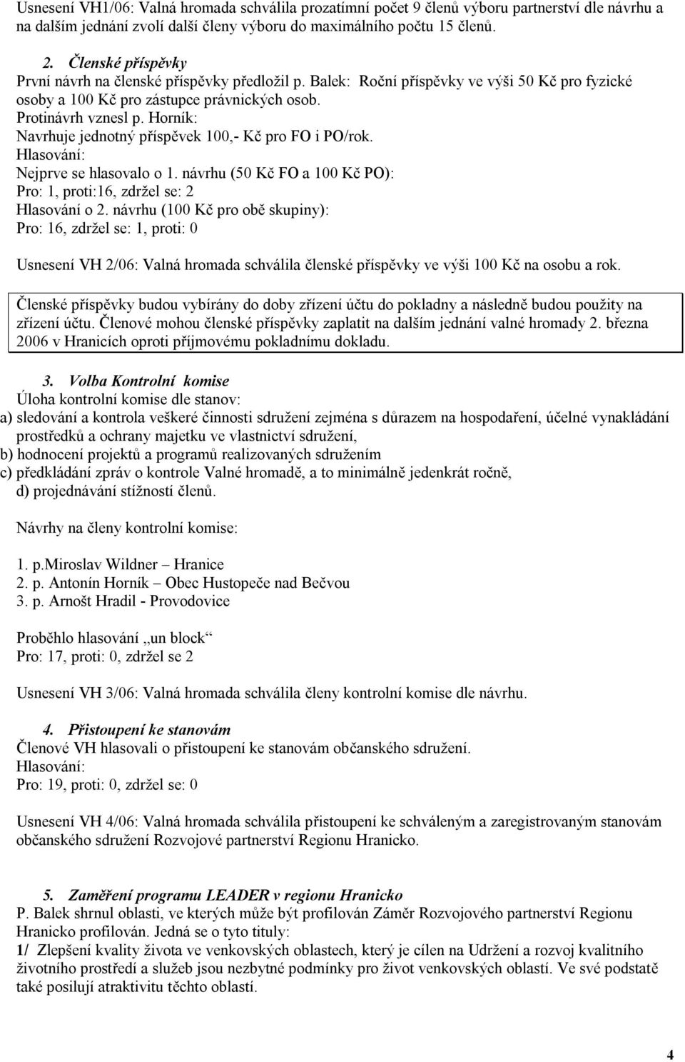 Horník: Navrhuje jednotný příspěvek 100,- Kč pro FO i PO/rok. Hlasování: Nejprve se hlasovalo o 1. návrhu (50 Kč FO a 100 Kč PO): Pro: 1, proti:16, zdržel se: 2 Hlasování o 2.
