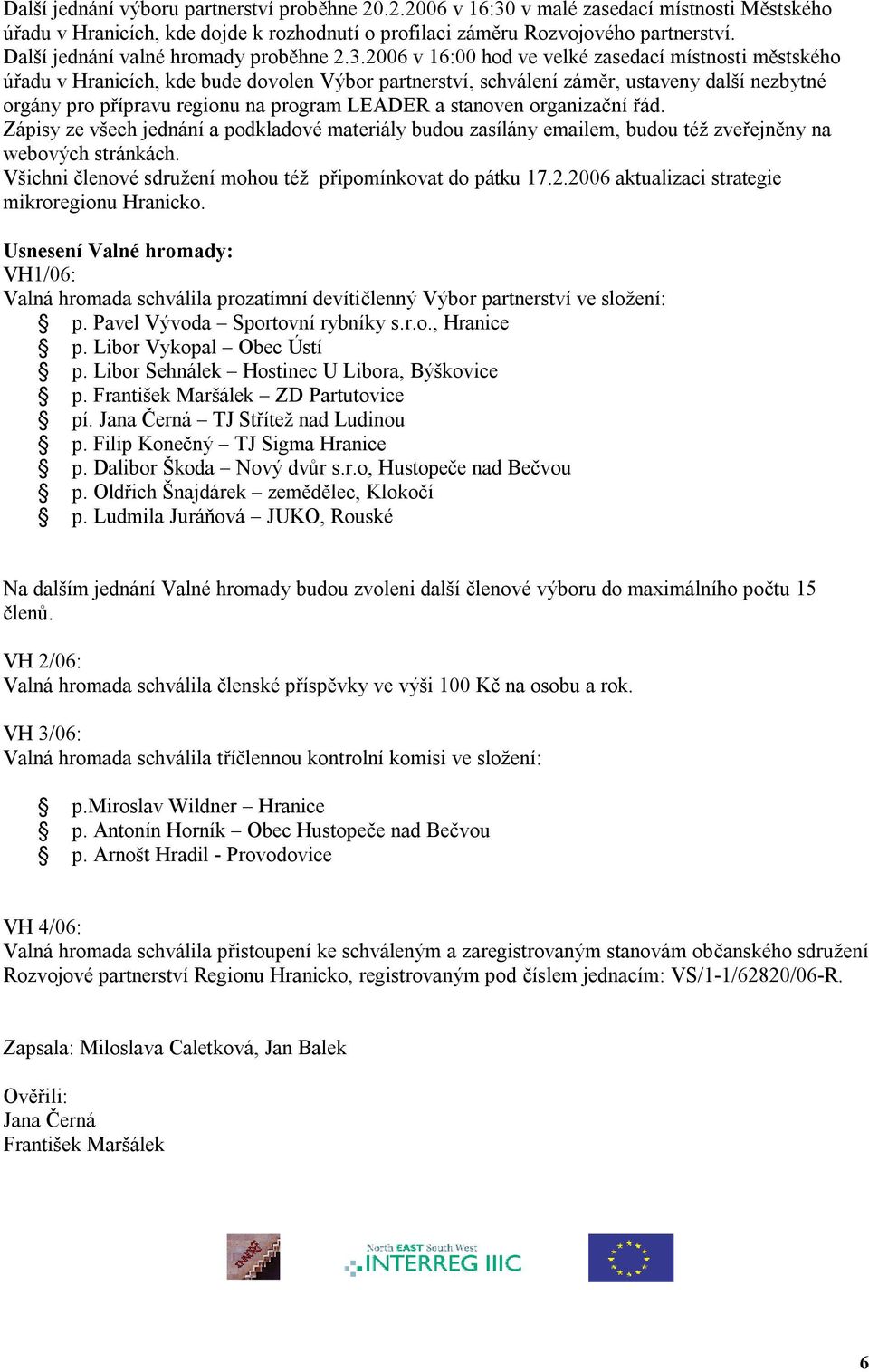 2006 v 16:00 hod ve velké zasedací místnosti městského úřadu v Hranicích, kde bude dovolen Výbor partnerství, schválení záměr, ustaveny další nezbytné orgány pro přípravu regionu na program LEADER a