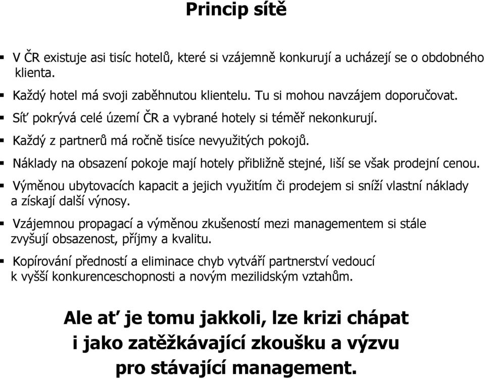 Náklady na obsazení pokoje mají hotely přibližně stejné, liší se však prodejní cenou. Výměnou ubytovacích kapacit a jejich využitím či prodejem si sníží vlastní náklady a získají další výnosy.