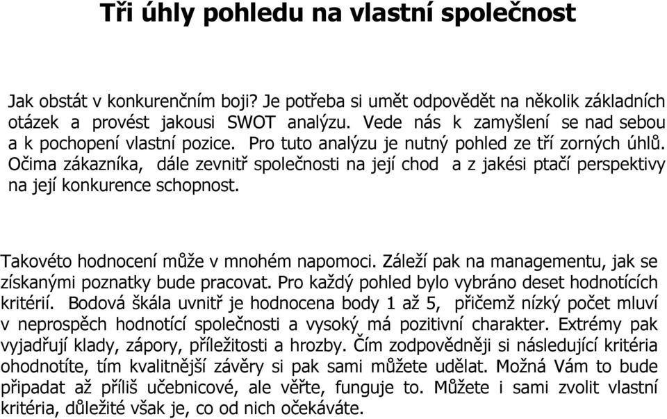 Očima zákazníka, dále zevnitř společnosti na její chod a z jakési ptačí perspektivy na její konkurence schopnost. Takovéto hodnocení může v mnohém napomoci.