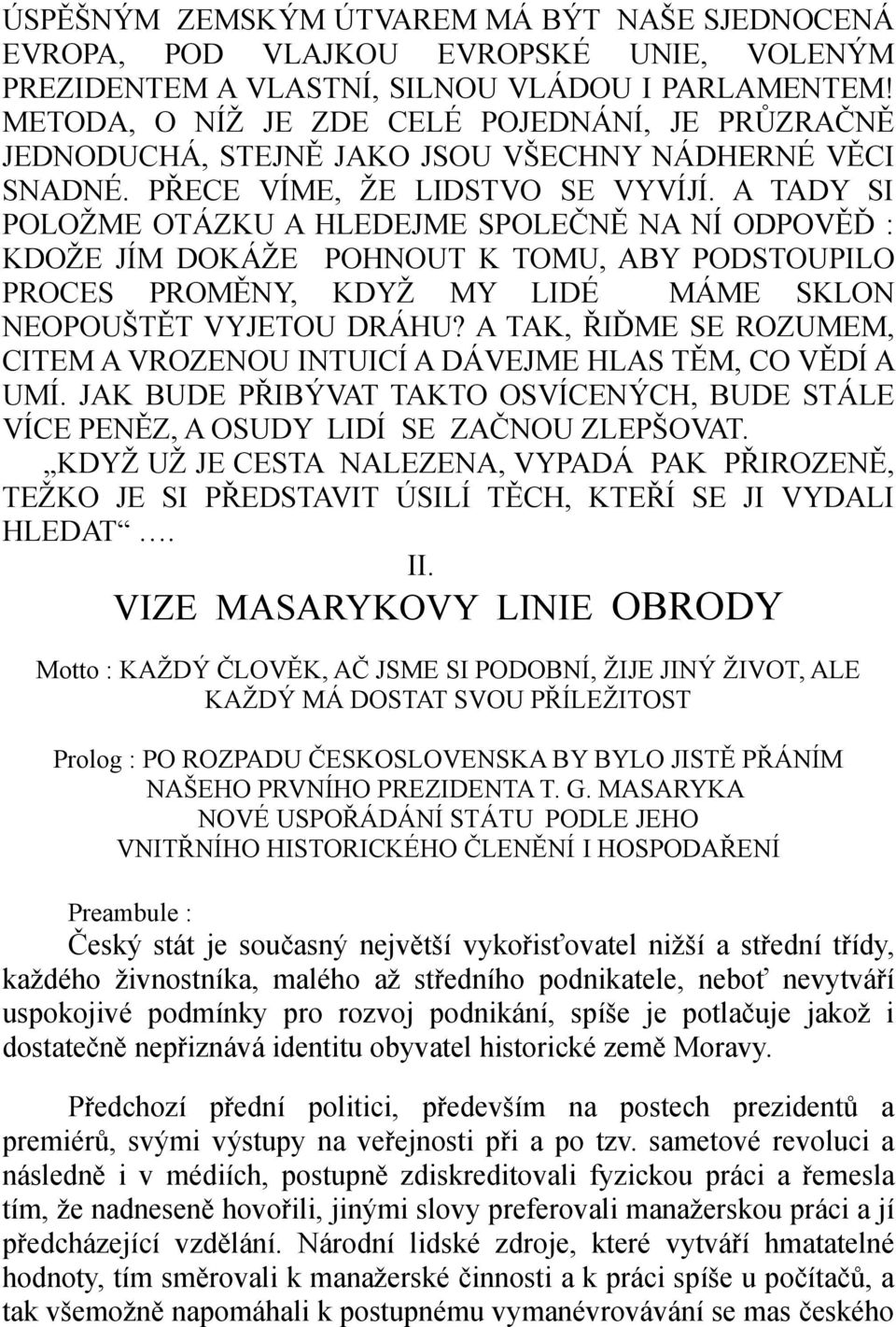 A TADY SI POLOŽME OTÁZKU A HLEDEJME SPOLEČNĚ NA NÍ ODPOVĚĎ : KDOŽE JÍM DOKÁŽE POHNOUT K TOMU, ABY PODSTOUPILO PROCES PROMĚNY, KDYŽ MY LIDÉ MÁME SKLON NEOPOUŠTĚT VYJETOU DRÁHU?