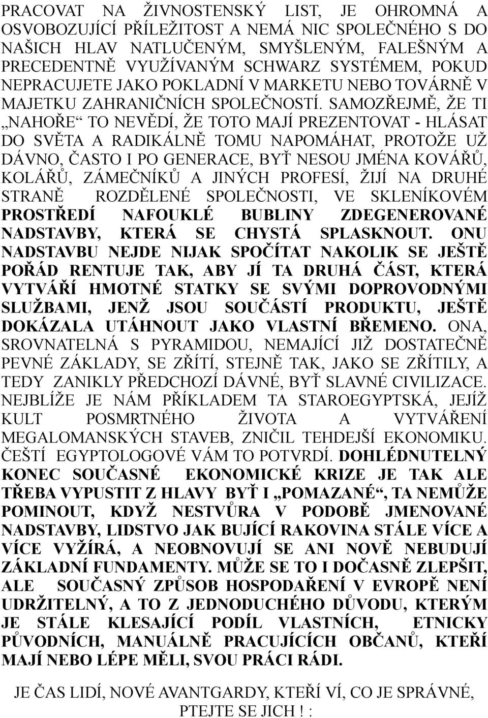 SAMOZŘEJMĚ, ŽE TI NAHOŘE TO NEVĚDÍ, ŽE TOTO MAJÍ PREZENTOVAT - HLÁSAT DO SVĚTA A RADIKÁLNĚ TOMU NAPOMÁHAT, PROTOŽE UŽ DÁVNO, ČASTO I PO GENERACE, BYŤ NESOU JMÉNA KOVÁŘŮ, KOLÁŘŮ, ZÁMEČNÍKŮ A JINÝCH