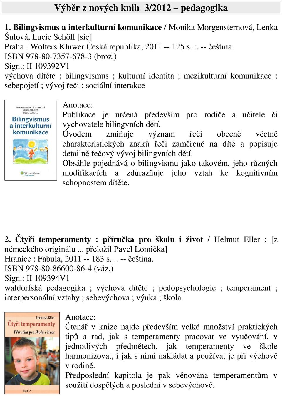 : II 109392V1 výchova dítte ; bilingvismus ; kulturní identita ; mezikulturní komunikace ; sebepojetí ; vývoj ei ; sociální interakce Publikace je urená pedevším pro rodie a uitele i vychovatele