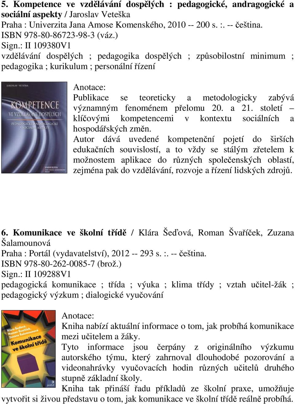 : II 109380V1 vzdlávání dosplých ; pedagogika dosplých ; zpsobilostní minimum ; pedagogika ; kurikulum ; personální ízení Publikace se teoreticky a metodologicky zabývá významným fenoménem pelomu 20.