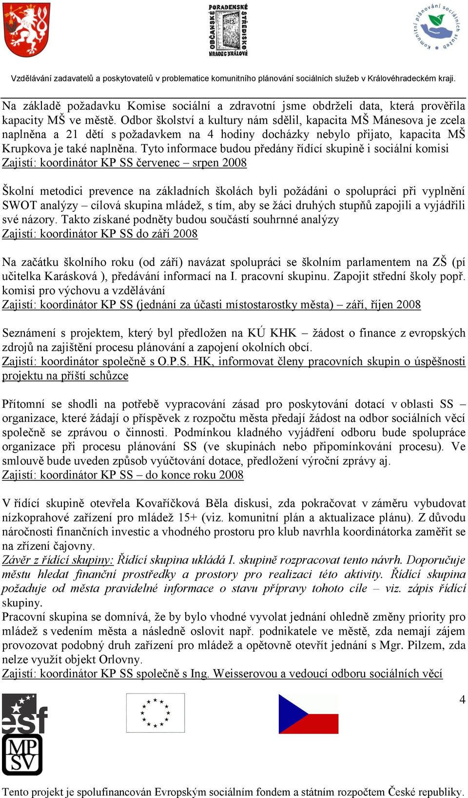 Tyto informace budou předány řídící skupině i sociální komisi Zajistí: koordinátor KP SS červenec srpen 2008 Školní metodici prevence na základních školách byli požádáni o spolupráci při vyplnění