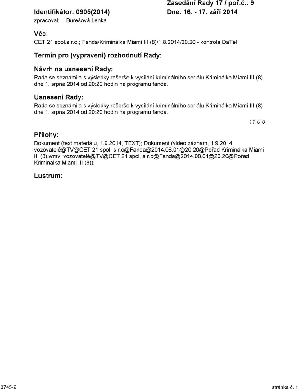 srpna 2014 od 20:20 hodin na programu fanda. Usnesení Rady: Rada se seznámila s výsledky rešerše k vysílání kriminálního seriálu Kriminálka Miami III (8) dne 1.